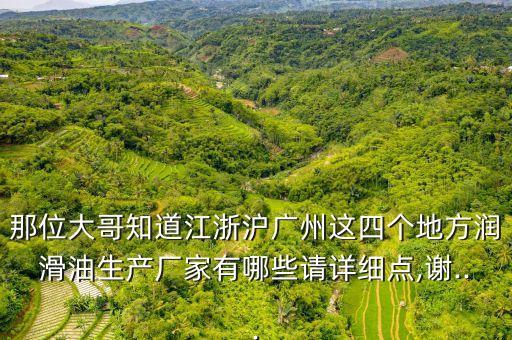 那位大哥知道江浙滬廣州這四個(gè)地方潤(rùn)滑油生產(chǎn)廠家有哪些請(qǐng)?jiān)敿?xì)點(diǎn),謝...