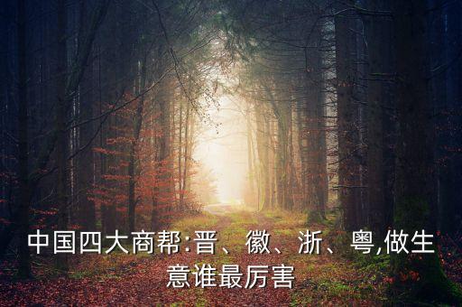中國(guó)四大商幫:晉、徽、浙、粵,做生意誰(shuí)最厲害