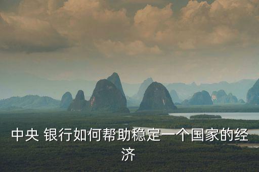 中央 銀行如何幫助穩(wěn)定一個國家的經(jīng)濟(jì)