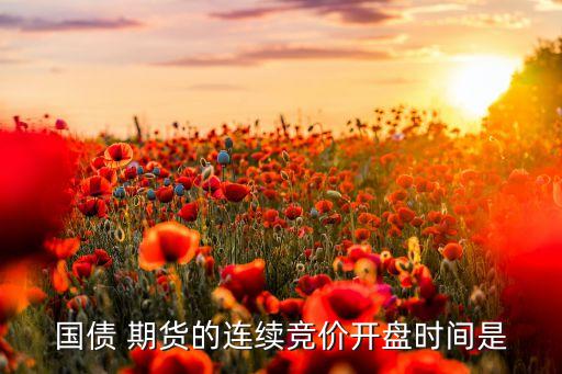 國(guó)債 期貨的連續(xù)競(jìng)價(jià)開盤時(shí)間是