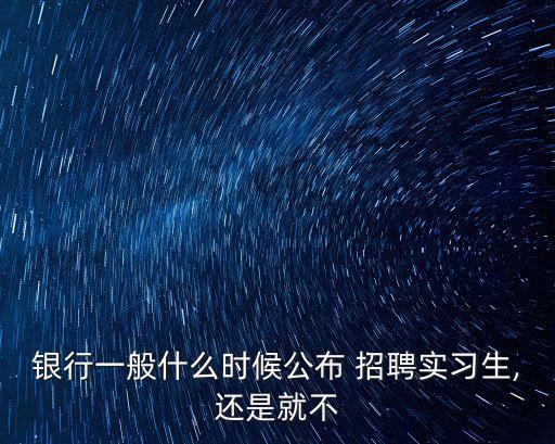 銀行一般什么時候公布 招聘實習(xí)生,還是就不