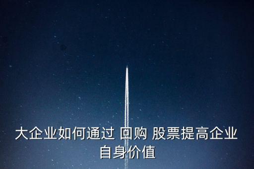 大企業(yè)如何通過 回購 股票提高企業(yè)自身價(jià)值