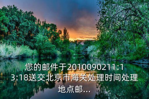 您的郵件于2010090211:13:18送交北京市海關處理時間處理地點郵...
