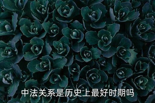 中法關(guān)系是歷史上最好時期嗎