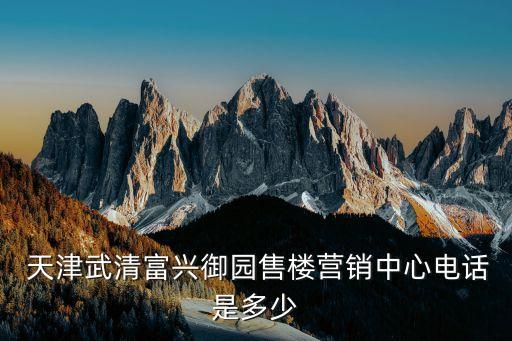 天津武清富興御園售樓營(yíng)銷中心電話是多少