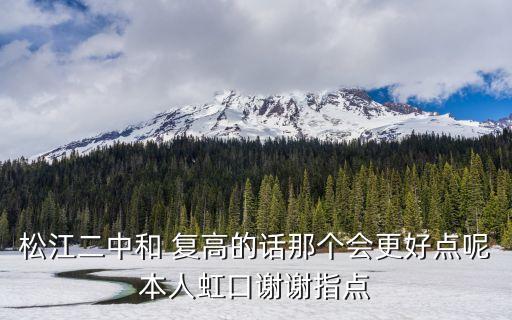 松江二中和 復(fù)高的話(huà)那個(gè)會(huì)更好點(diǎn)呢本人虹口謝謝指點(diǎn)
