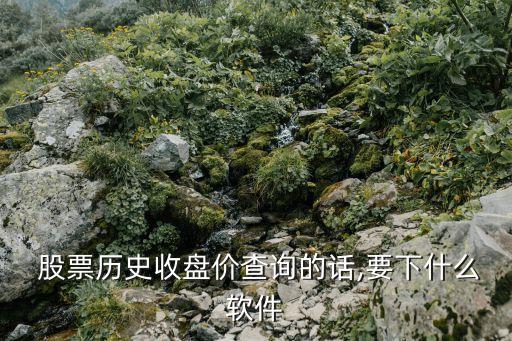  股票歷史收盤(pán)價(jià)查詢的話,要下什么軟件