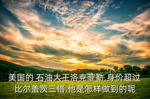 美國的 石油大王洛克菲勒,身價(jià)超過比爾蓋茨三倍,他是怎樣做到的呢
