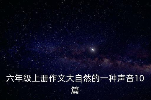 六年級(jí)上冊(cè)作文大自然的一種聲音10篇