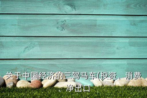 關(guān)于中國經(jīng)濟(jì)的三駕馬車(投資、消費(fèi)、凈出口