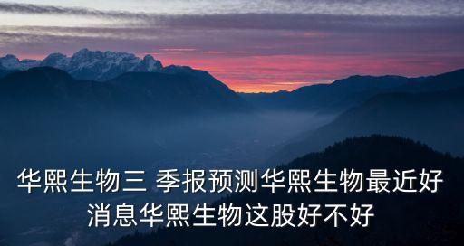 華熙生物三 季報(bào)預(yù)測華熙生物最近好消息華熙生物這股好不好
