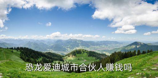恐龍愛(ài)迪城市合伙人賺錢(qián)嗎