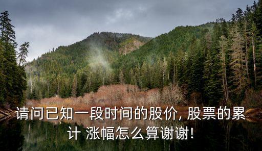 請(qǐng)問已知一段時(shí)間的股價(jià), 股票的累計(jì) 漲幅怎么算謝謝!