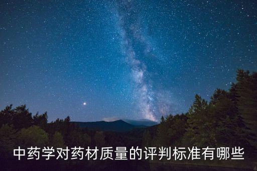 中藥學(xué)對藥材質(zhì)量的評判標(biāo)準有哪些