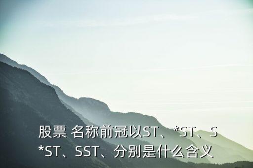  股票 名稱前冠以ST、*ST、S*ST、SST、分別是什么含義
