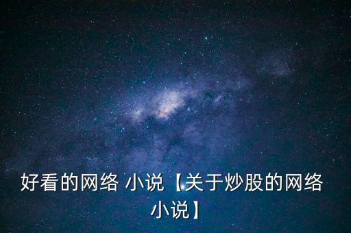 好看的網(wǎng)絡 小說【關(guān)于炒股的網(wǎng)絡 小說】