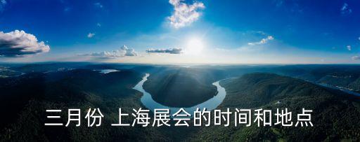 三月份 上海展會的時間和地點(diǎn)