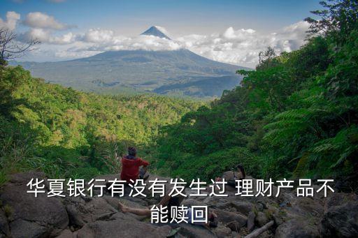  華夏銀行有沒有發(fā)生過 理財(cái)產(chǎn)品不能贖回