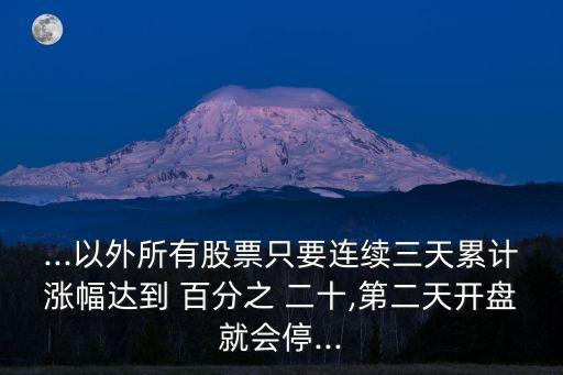 ...以外所有股票只要連續(xù)三天累計(jì)漲幅達(dá)到 百分之 二十,第二天開盤就會(huì)停...