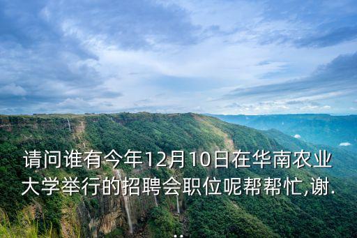 請(qǐng)問(wèn)誰(shuí)有今年12月10日在華南農(nóng)業(yè)大學(xué)舉行的招聘會(huì)職位呢幫幫忙,謝...