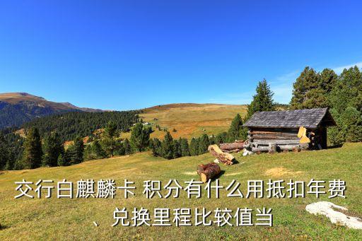 交行白麒麟卡 積分有什么用抵扣年費(fèi)、兌換里程比較值當(dāng)