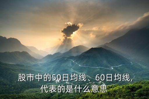  股市中的50日均線(xiàn)、60日均線(xiàn),代表的是什么意思