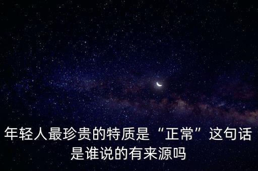 年輕人最珍貴的特質(zhì)是“正?！边@句話是誰(shuí)說(shuō)的有來(lái)源嗎