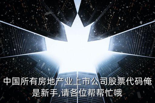 中國所有房地產業(yè)上市公司股票代碼俺是新手,請各位幫幫忙哦
