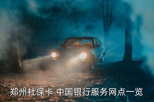 鄭州社保卡 中國銀行服務網(wǎng)點一覽