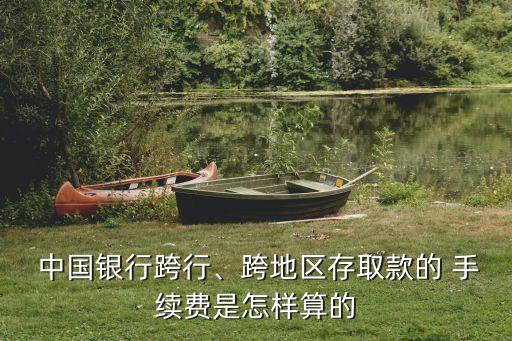  中國銀行跨行、跨地區(qū)存取款的 手續(xù)費是怎樣算的