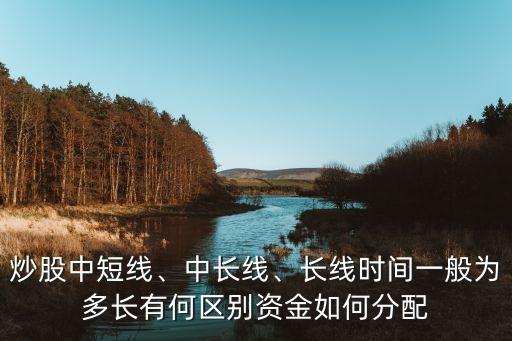 炒股中短線、中長線、長線時間一般為多長有何區(qū)別資金如何分配