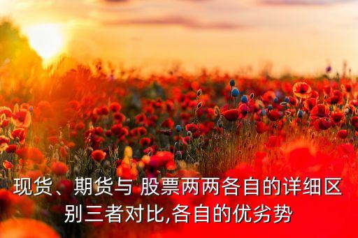現(xiàn)貨、期貨與 股票兩兩各自的詳細區(qū)別三者對比,各自的優(yōu)劣勢