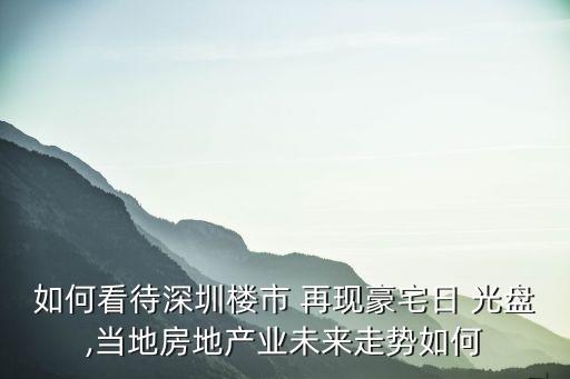 如何看待深圳樓市 再現(xiàn)豪宅日 光盤,當?shù)胤康禺a業(yè)未來走勢如何
