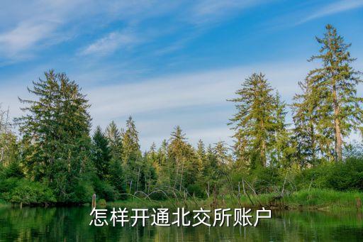 怎樣開(kāi)通北交所賬戶(hù)