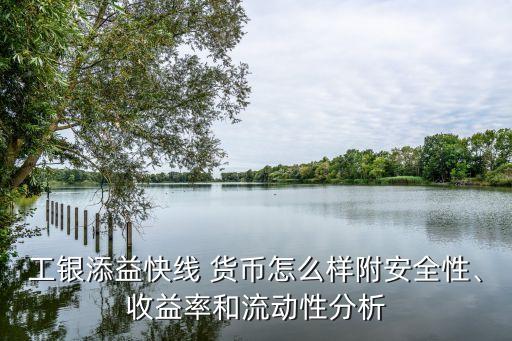 工銀添益快線 貨幣怎么樣附安全性、收益率和流動性分析