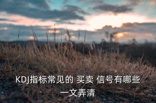 KDJ指標(biāo)常見(jiàn)的 買賣 信號(hào)有哪些一文弄清