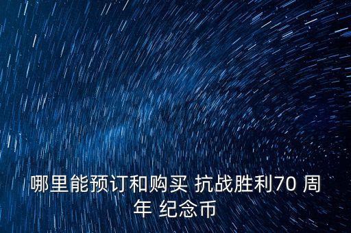 哪里能預(yù)訂和購(gòu)買(mǎi) 抗戰(zhàn)勝利70 周年 紀(jì)念幣