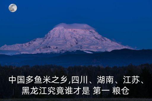 中國(guó)多魚(yú)米之鄉(xiāng),四川、湖南、江蘇、黑龍江究竟誰(shuí)才是 第一 糧倉(cāng)