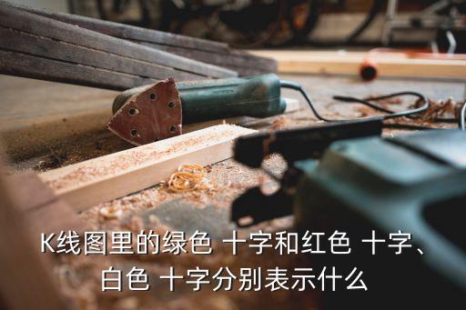 K線圖里的綠色 十字和紅色 十字、白色 十字分別表示什么