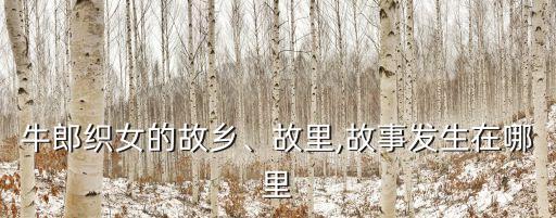 牛郎織女的故鄉(xiāng)、故里,故事發(fā)生在哪里