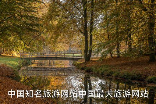 中國(guó)知名旅游網(wǎng)站中國(guó)最大旅游網(wǎng)站