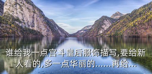 誰給我一點(diǎn)宮斗皇后服飾描寫,要給新人看的,多一點(diǎn)華麗的……再給...