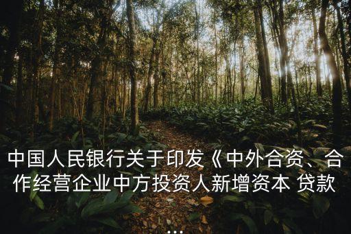 中國人民銀行關(guān)于印發(fā)《中外合資、合作經(jīng)營企業(yè)中方投資人新增資本 貸款...