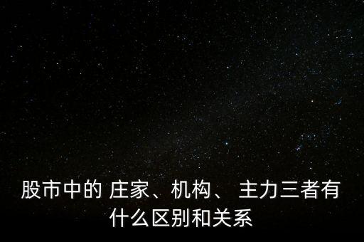 股市中的 莊家、機(jī)構(gòu)、 主力三者有什么區(qū)別和關(guān)系