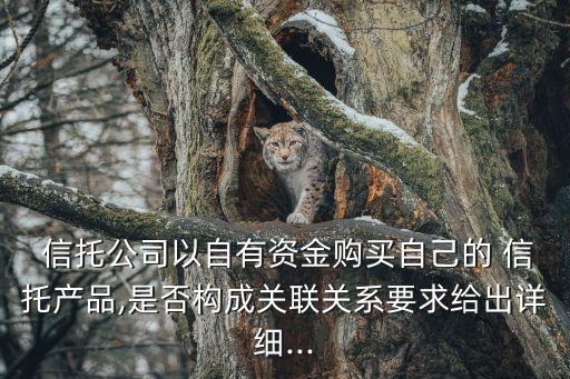  信托公司以自有資金購買自己的 信托產(chǎn)品,是否構(gòu)成關聯(lián)關系要求給出詳細...