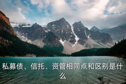 私募債、信托、資管相同點和區(qū)別是什么