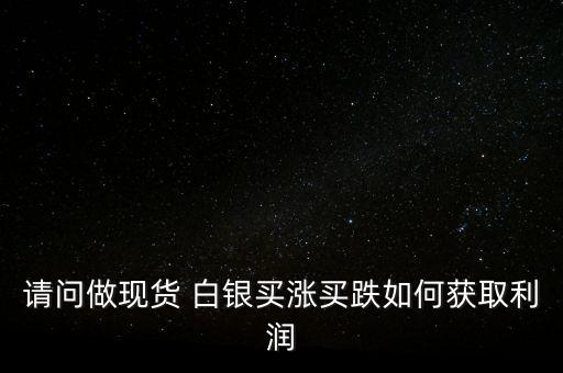 請(qǐng)問(wèn)做現(xiàn)貨 白銀買漲買跌如何獲取利潤(rùn)