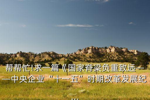幫幫忙!求一篇《國家脊梁負重致遠——中央企業(yè)“十一五”時期改革發(fā)展紀...