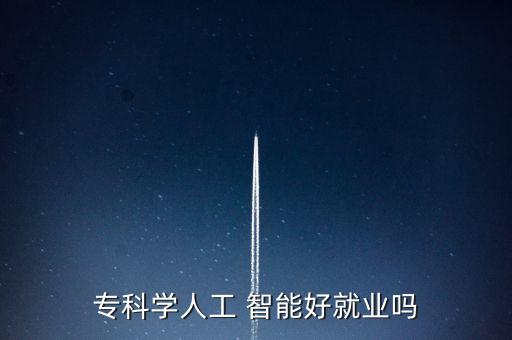 專科學(xué)人工 智能好就業(yè)嗎