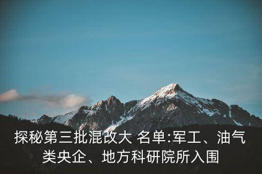 探秘第三批混改大 名單:軍工、油氣類央企、地方科研院所入圍
